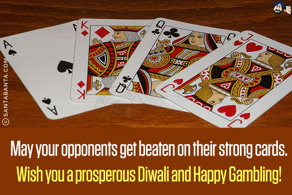 May your opponents get beaten on their strong cards.<br/>
Wish you a prosperous Diwali and Happy Gambling!