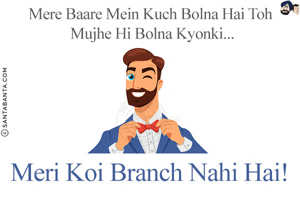 Mere Baare Mein Kuch Bolna Hai Toh Mujhe Hi Bolna Kyonki...<br/>
.<br/>
.<br/>
.<br/>
.<br/>
.<br/>
.<br/>
.<br/>
Meri Koi Branch Nahi Hai!