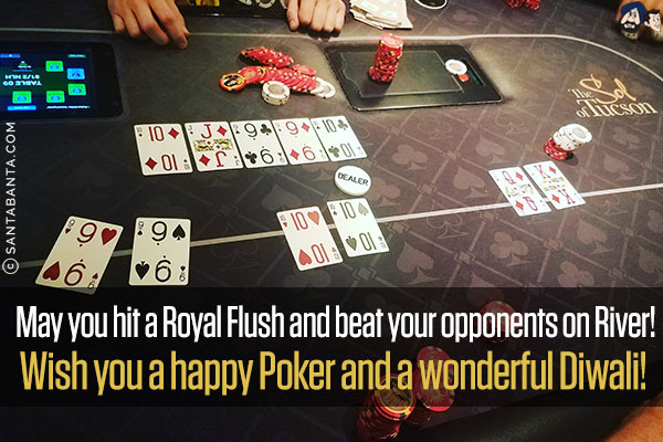 May you hit a Royal Flush and beat your opponents on River!<br/>
Wish you a happy Poker and a wonderful Diwali!