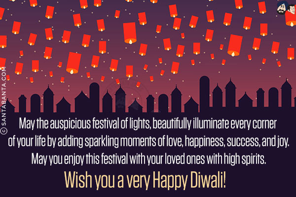 May the auspicious festival of lights, beautifully illuminate every corner of your life by adding sparkling moments of love, happiness, success, and joy.<br/>
May you enjoy this festival with your loved ones with high spirits.<br/>
Wish you a very Happy Diwali!