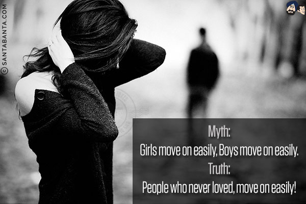 Myth:<br/>
Girls move on easily, Boys move on easily.<br/><br/>

Truth:<br/>
People who never loved, move on easily!