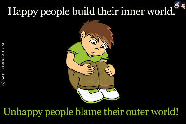 Happy people build their inner world.<br/>
Unhappy people blame their outer world!