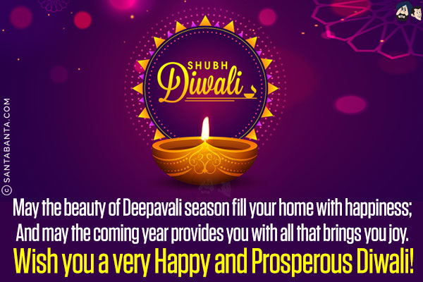 May the beauty of Deepavali season fill your home with happiness;<br/>
And may the coming year provides you with all that brings you joy.<br/>
Wish you a very Happy and Prosperous Diwali!