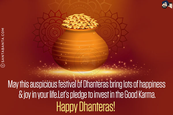 May this auspicious festival of Dhanteras bring lots of happiness & joy in your life.<br/>
Let's pledge to invest in the Good Karma.<br/>
Happy Dhanteras!