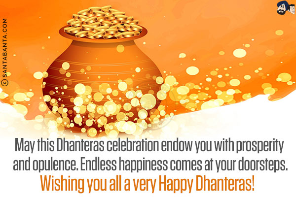 May this Dhanteras celebration endow you with prosperity and opulence. Endless happiness comes at your doorsteps.<br/>
Wishing you all a very Happy Dhanteras!