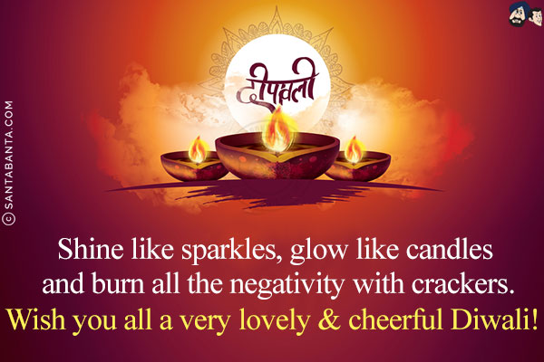 Shine like sparkles, glow like candles and burn all the negativity with crackers.<br/>
Wish you all a very lovely & cheerful Diwali!