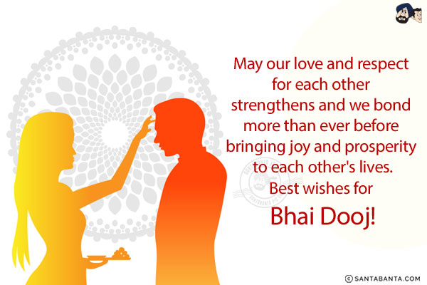 May our love and respect for each other strengthens and we bond more than ever before bringing joy and prosperity to each other's lives.<br/>
Best wishes for Bhai Dooj!