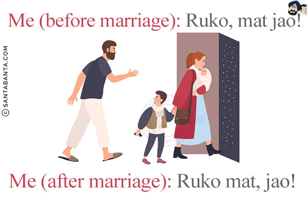 Me (before marriage): Ruko, mat jao!<br/>
Me (after marriage): Ruko mat, jao!