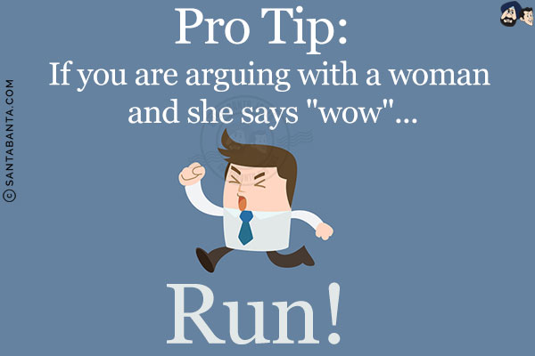 Pro Tip:<br/>
If you are arguing with a woman and she says `wow`...<br/>
Run!