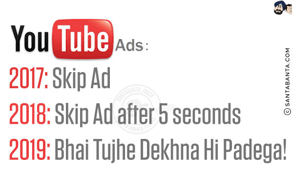 YouTube Ads:<br/>
2017: Skip Ad<br/>
2018: Skip Ad after 5 seconds<br/>
2019: Bhai Tujhe Dekhna Hi Padega!