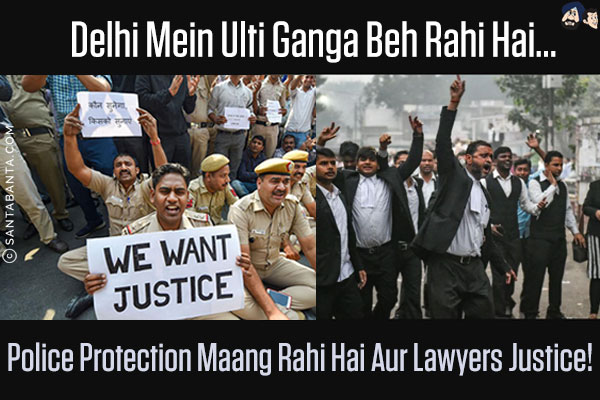 Delhi Mein Ulti Ganga Beh Rahi Hai...<br/>
Police Protection Maang Rahi Hai Aur Lawyers Justice!