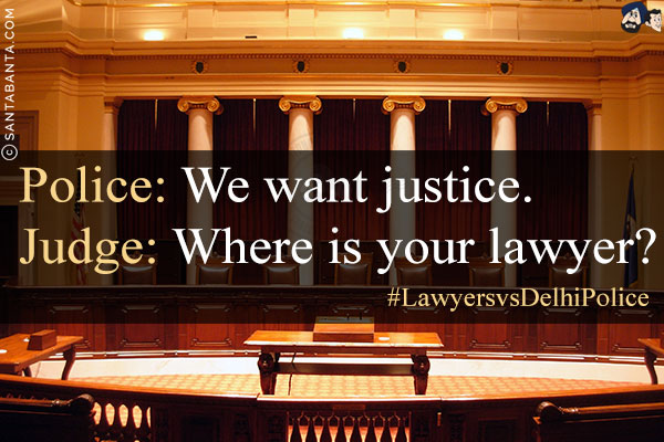 Police: We want justice.<br/>
Judge: Where is your lawyer?<br/>
#LawyersvsDelhiPolice