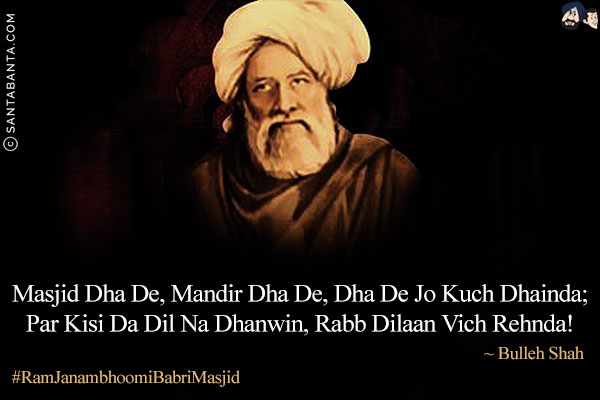 Masjid Dha De, Mandir Dha De, Dha De Jo Kuch Dhainda;<br/>
Par Kisi Da Dil Na Dhanwin, Rabb Dilaan Vich Rehnda!<br/>
~ Bulleh Shah<br/><br/>

#RamJanambhoomiBabriMasjid