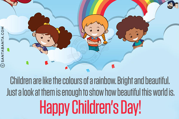 Children are like the colours of a rainbow. Bright and beautiful. Just a look at them is enough to show how beautiful this world is.<br/>
Happy Children's Day!