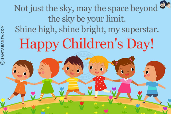 Not just the sky, may the space beyond the sky be your limit.<br/>
Shine high, shine bright, my superstar.<br/>
Happy Children's Day!