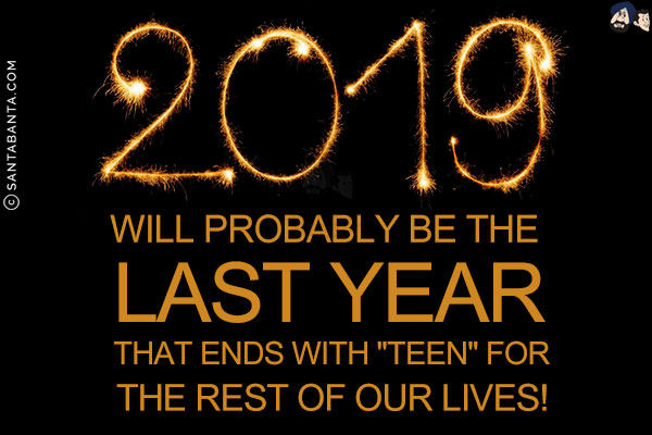 2019 will probably be the last year that ends with `teen` for the rest of our lives!