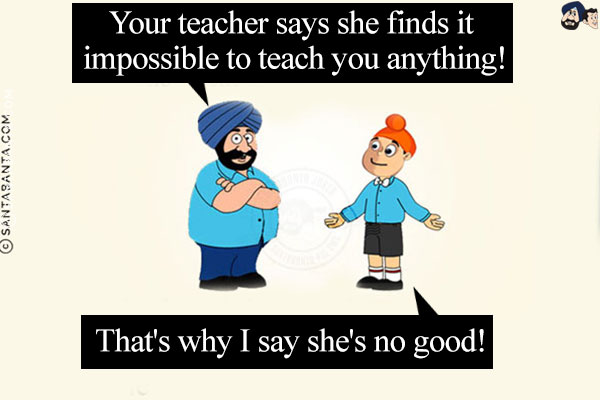 Santa: Your teacher says she finds it impossible to teach you anything!<br/>
Pappu: That's why I say she's no good!