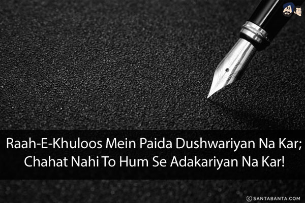 Raah-E-Khuloos Mein Paida Dushwariyan Na Kar;<br/>
Chahat Nahi To Hum Se Adakariyan Na Kar!