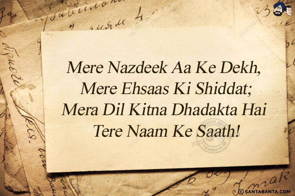 Mere Nazdeek Aa Ke Dekh, Mere Ehsaas Ki Shiddat;<br/>
Mera Dil Kitna Dhadakta Hai Tere Naam Ke Saath!