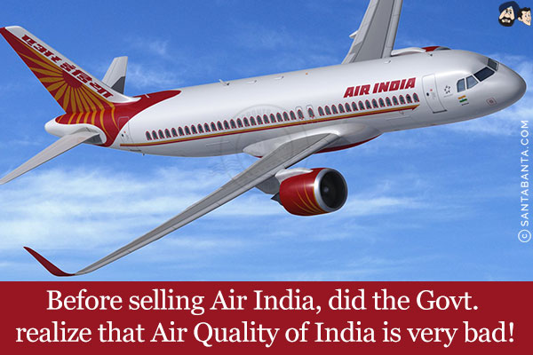 Before selling Air India, did the Govt. realize that Air Quality of India is very bad!