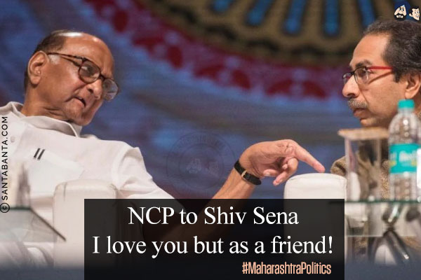 NCP to Shiv Sena<br/>
I love you but as a friend!<br/>
#MaharashtraPolitics