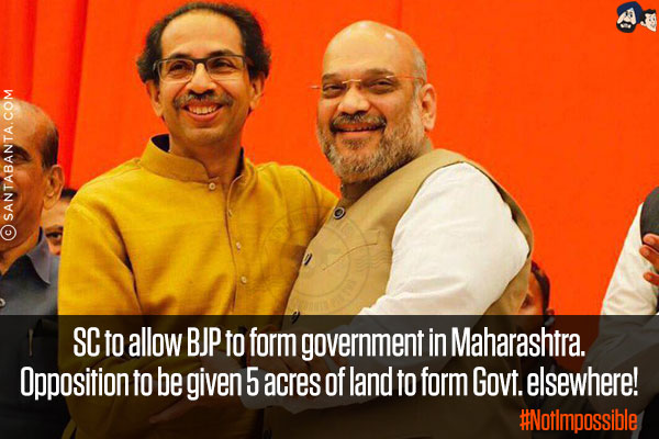 SC to allow BJP to form government in Maharashtra.<br/>
Opposition to be given 5 acres of land to form Govt. elsewhere!<br/>
#NotImpossible