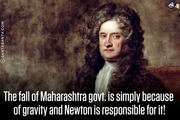 The fall of Maharashtra govt. is simply because of gravity and Newton is responsible for it!