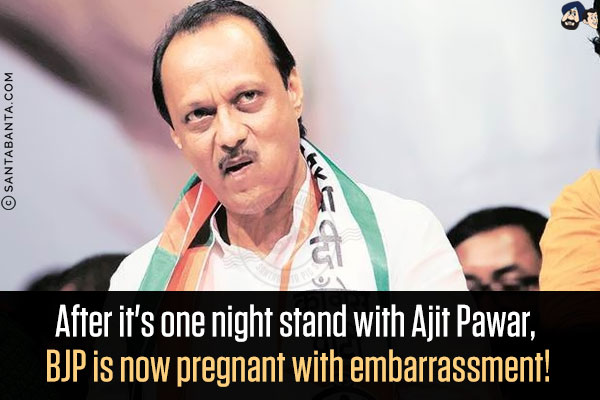 After it's one night stand with Ajit Pawar, BJP is now pregnant with embarrassment!