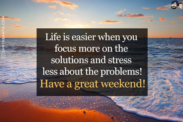 Life is easier when you focus more on the solutions and stress less about the problems!<br/>
Have a great weekend!