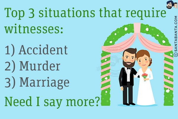 Top 3 situations that require witnesses:<br/><br/>

1) Accident<br/>
2) Murder<br/>
3) Marriage<br/><br/>

Need I say more?