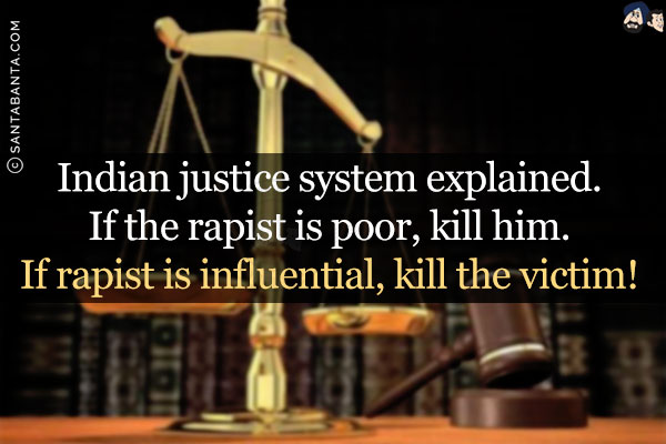 Indian justice system explained.<br/>
If the rapist is poor, kill him.<br/>
If rapist is influential, kill the victim!