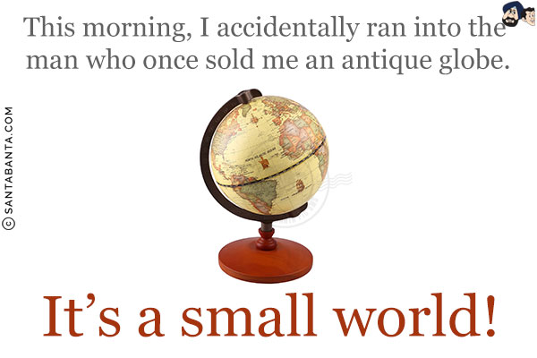 This morning, I accidentally ran into the man who once sold me an antique globe.<br/>
It's a small world!