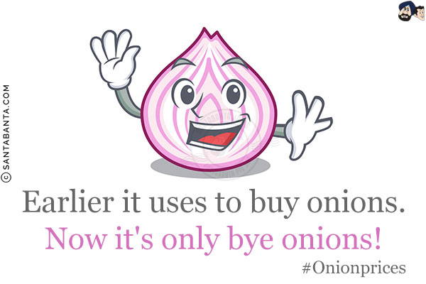 Earlier it uses to buy onions.<br/>
Now it's only bye onions!<br/>
#Onionprices