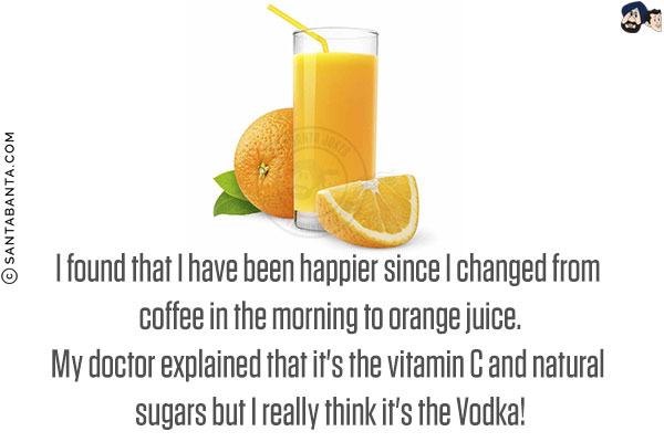 I found that I have been happier since I changed from coffee in the morning to orange juice.<br/>
My doctor explained that it's the vitamin C and natural sugars but I really think it's the Vodka!