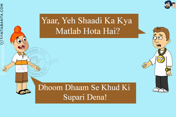 Bunty: Yaar, Yeh Shaadi Ka Kya Matlab Hota Hai?<br/>
Pappu: Dhoom Dhaam Se Khud Ki Supari Dena!