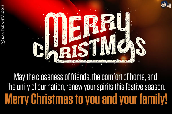 May the closeness of friends, the comfort of home, and the unity of our nation, renew your spirits this festive season.<br/>
Merry Christmas to you and your family!