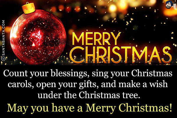 Count your blessings, sing your Christmas carols, open your gifts, and make a wish under the Christmas tree.<br/>
May you have a Merry Christmas!