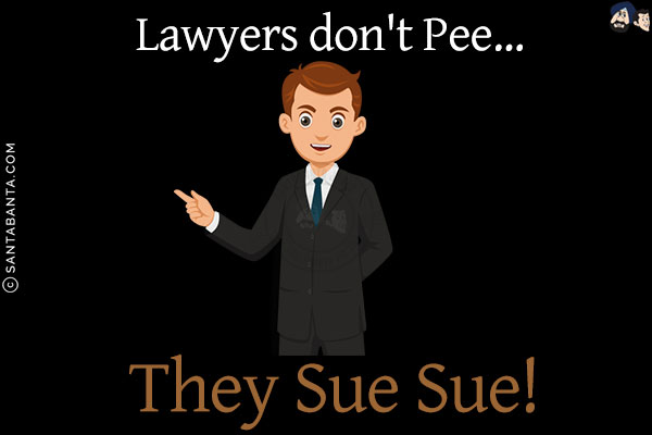 Lawyers don't pee, they...<br/>
.<br/>
.<br/>
.<br/>
.<br/>
.<br/>
.<br/>
.<br/>
sue sue!