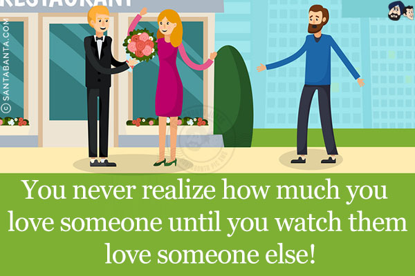 You never realize how much you love someone until you watch them love someone else!