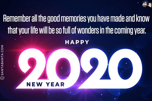 Remember all the good memories you have made and know that your life will be so full of wonders in the coming year.<br/>
Happy 2020!