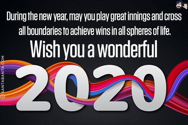 During the new year, may you play great innings and cross all boundaries to achieve wins in all spheres of life.<br/>
Wish you a wonderful 2020!