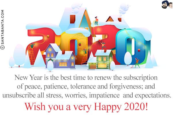 New Year is the best time to renew the subscription of peace, patience, tolerance and forgiveness; and unsubscribe all stress, worries, impatience and expectations.<br/>
Wish you a very Happy 2020!