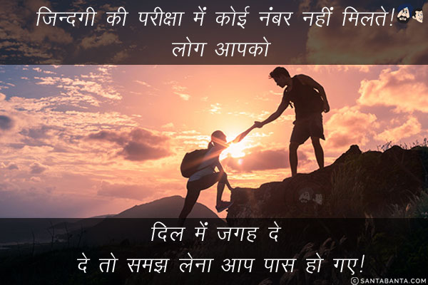 ज़िन्दगी की परीक्षा में कोई नंबर नहीं मिलते! लोग आपको दिल में जगह दे दे तो समझ लेना आप पास हो गए!