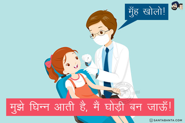 डेंटिस्ट: मुँह खोलो!<br/>
लड़की: मुझे घिन्न आती है, मैं घोड़ी बन जाऊँ!