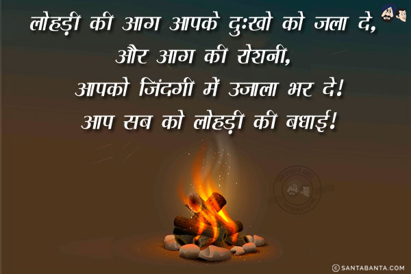 लोहड़ी की आग आपके दुःखो को जला दे,<br/>
और आग की रोशनी, आपको जिंदगी में उजाला भर दे!<br/>
आप सब को लोहड़ी की बधाई!