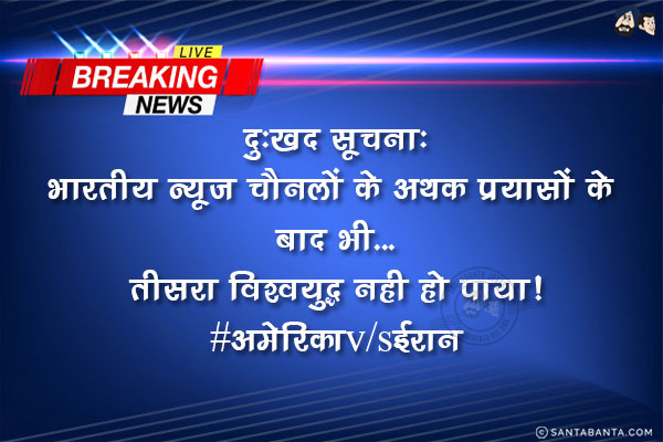 दुःखद सूचना:<br/>
भारतीय न्यूज़ चैनलों के अथक प्रयासों के बाद भी...<br/>
तीसरा विश्वयुद्ध नही हो पाया!<br/>
#अमेरिकाv/sईरान