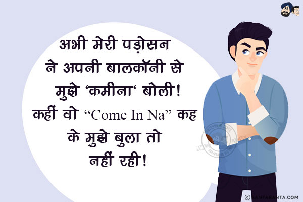 अभी मेरी पड़ोसन ने अपनी बालकॉनी से मुझे 'कमीना' बोली!<br/>
कहीं वो 'Come In Na' कह के मुझे बुला तो नहीं रही!