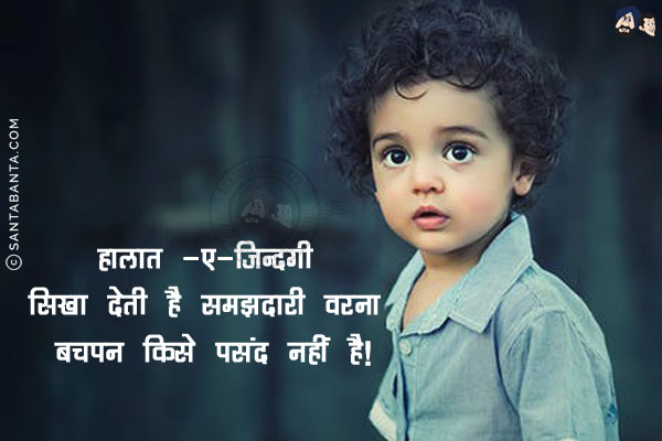 हालात -ए-ज़िन्दगी सिखा देती है समझदारी;<br/>
वरना बचपन किसे पसंद नहीं है!