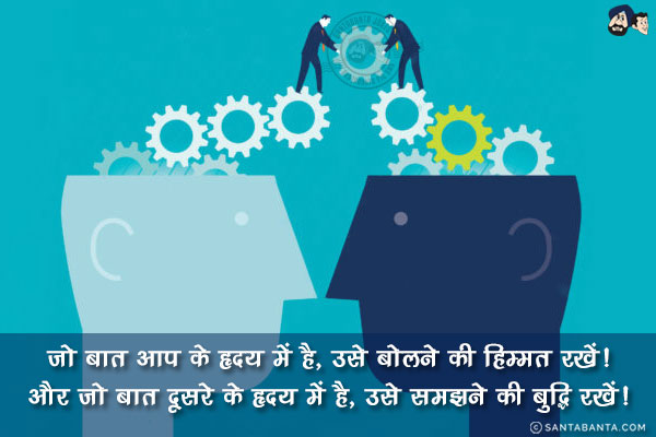 जो बात आप के हृदय में है, उसे बोलने की हिम्मत रखें!<br/>
और जो बात दूसरे के हृदय में है, उसे समझने की बुद्धि रखें!