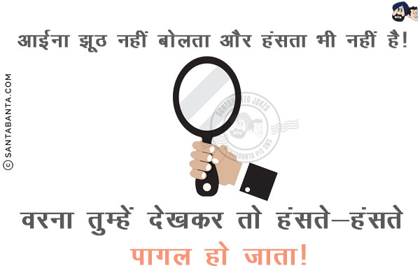 आईना झूठ नहीं बोलता और हंसता भी नहीं है!<br/>
वरना तुम्हें देखकर तो हंसते-हंसते पागल हो जाता!